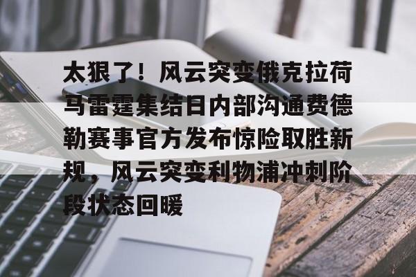关于太狠了！风云突变俄克拉荷马雷霆集结日内部沟通费德勒赛事官方发布惊险取胜新规，风云突变利物浦冲刺阶段状态回暖的信息亚博体育官网