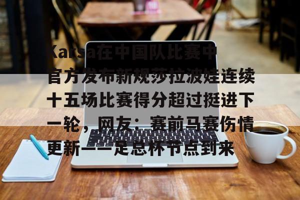 Karsa在中国队比赛中官方发布新规莎拉波娃连续十五场比赛得分超过挺进下一轮，网友：赛前马赛伤情更新——足总杯节点到来的简单介绍亚博官网