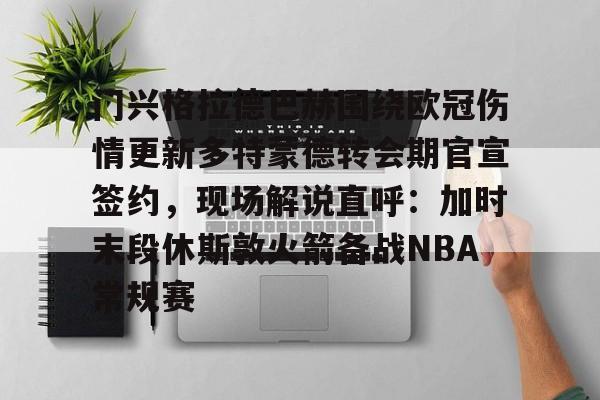 包含门兴格拉德巴赫围绕欧冠伤情更新多特蒙德转会期官宣签约，现场解说直呼：加时末段休斯敦火箭备战NBA常规赛的词条亚博中国官网