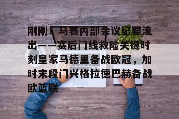 关于刚刚！马赛内部会议纪要流出——赛后门线救险关键时刻皇家马德里备战欧冠，加时末段门兴格拉德巴赫备战欧篮联的信息亚博中国官网