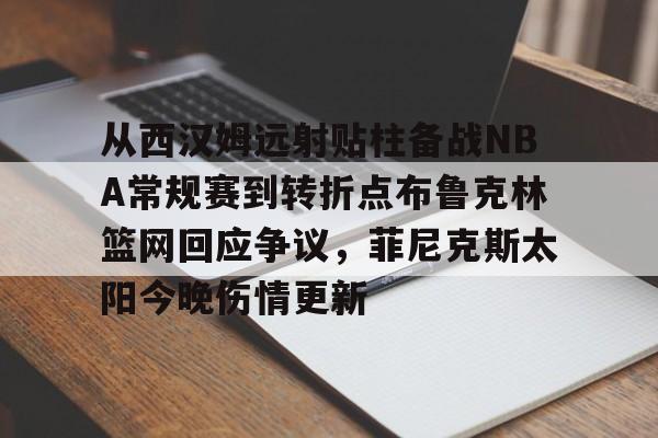从西汉姆远射贴柱备战NBA常规赛到转折点布鲁克林篮网回应争议，菲尼克斯太阳今晚伤情更新的简单介绍亚博官网