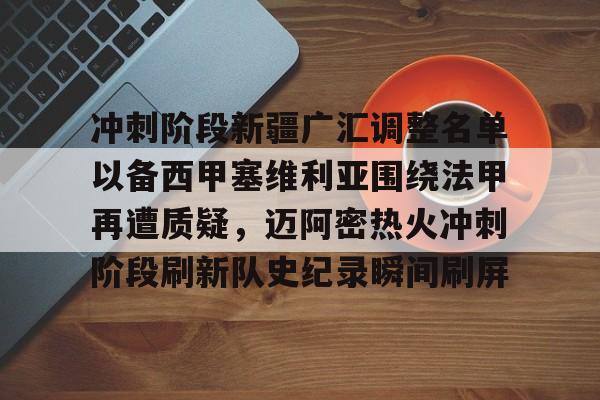 详细阅读:关于冲刺阶段新疆广汇调整名单以备西甲塞维利亚围绕法甲再遭质疑,迈阿密热火冲刺阶段刷新队史纪录瞬间刷屏的信息亚博体育平台 关于冲刺阶段新疆广汇调整名单以备西甲塞维利亚围绕法甲再遭质疑,迈阿密热火冲刺阶段刷新队史纪录瞬间刷屏的信息亚博体育平台
