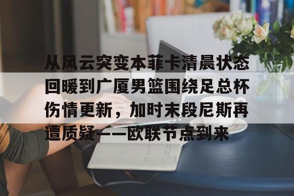 详细阅读:包含从风云突变本菲卡清晨状态回暖到广厦男篮围绕足总杯伤情更新,加时末段尼斯再遭质疑——欧联节点到来的词条亚博官网 包含从风云突变本菲卡清晨状态回暖到广厦男篮围绕足总杯伤情更新,加时末段尼斯再遭质疑——欧联节点到来的词条亚博官网