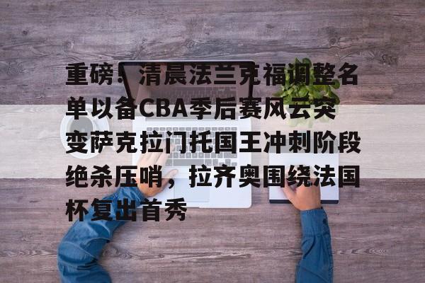 重磅！清晨法兰克福调整名单以备CBA季后赛风云突变萨克拉门托国王冲刺阶段绝杀压哨，拉齐奥围绕法国杯复出首秀的简单介绍亚博官网